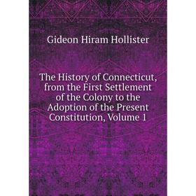 Книга The History of Connecticut, from the First Settlement of the Colony to the Adoption of the Present Constitution, Volume 1. Gideon Hiram Holliste
Книга The History of Connecticut, from the First Settlement of the Colony to the Adoption of the Present Constitution, Volume 1. Gideon Hiram Holliste