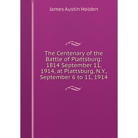 Книга The Centenary of the Battle of Plattsburg: 1814 September 11, 1914, at Plattsburg, N.Y., September 6 to 11, 1914. James Austin Holden
Книга The Centenary of the Battle of Plattsburg: 1814 September 11, 1914, at Plattsburg, N.Y., September 6 to 11, 1914. James Austin Holden