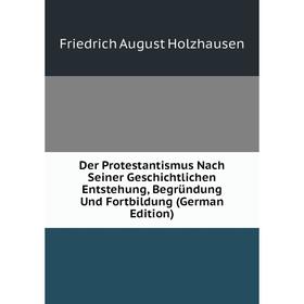 Книга Der Protestantismus Nach Seiner Geschichtlichen Entstehung, Begründung Und Fortbildung (German Edition). Friedrich August Holzhausen
Книга Der Protestantismus Nach Seiner Geschichtlichen Entstehung, Begründung Und Fortbildung (German Edition). Friedrich August Holzhausen