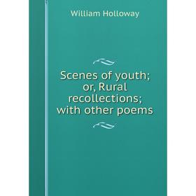 Книга Scenes of youth; or, Rural recollections; with other poems. William Holloway
Книга Scenes of youth; or, Rural recollections; with other poems. William Holloway