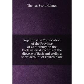 Книга Report to the Convocation of the Province of Canterbury on the Ecclesiastical Records of the diocese of Bath and Wells
Книга Report to the Convocation of the Province of Canterbury on the Ecclesiastical Records of the diocese of Bath and Wells