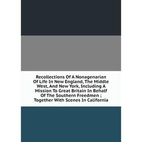 Книга Recollections Of A Nonagenarian Of Life In New England, The Middle West, And New York, Including A Mission To Great Britain In Behalf Of The Sou
Книга Recollections Of A Nonagenarian Of Life In New England, The Middle West, And New York, Including A Mission To Great Britain In Behalf Of The Sou