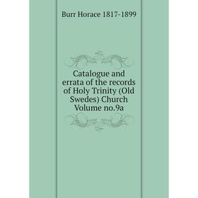 Книга Catalogue and errata of the records of Holy Trinity (Old Swedes) Church Volume no.9a. Burr Horace 1817-1899
Книга Catalogue and errata of the records of Holy Trinity (Old Swedes) Church Volume no.9a. Burr Horace 1817-1899