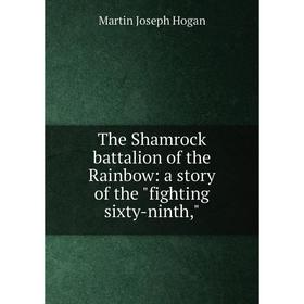 Книга The Shamrock battalion of the Rainbow: a story of the fighting sixty-ninth,. Martin Joseph Hogan
Книга The Shamrock battalion of the Rainbow: a story of the fighting sixty-ninth,. Martin Joseph Hogan