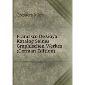 Книга Francisco De Goya: Katalog Seines Graphischen Werkes (German Edition). Cresacre More
Книга Francisco De Goya: Katalog Seines Graphischen Werkes (German Edition). Cresacre More