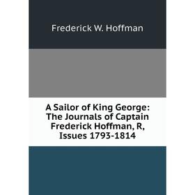 Книга A Sailor of King George: The Journals of Captain Frederick Hoffman, R, Issues 1793-1814. Frederick W. Hoffman
Книга A Sailor of King George: The Journals of Captain Frederick Hoffman, R, Issues 1793-1814. Frederick W. Hoffman