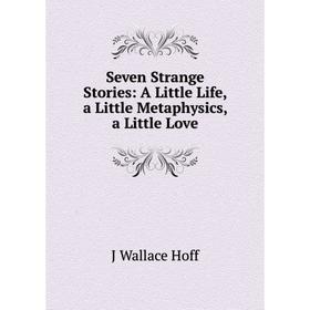 Книга Seven Strange Stories: A Little Life, a Little Metaphysics, a Little Love. J Wallace Hoff
Книга Seven Strange Stories: A Little Life, a Little Metaphysics, a Little Love. J Wallace Hoff