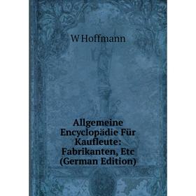 Книга Allgemeine Encyclopädie Für Kaufleute: Fabrikanten, Etc (German Edition). W Hoffmann
Книга Allgemeine Encyclopädie Für Kaufleute: Fabrikanten, Etc (German Edition). W Hoffmann