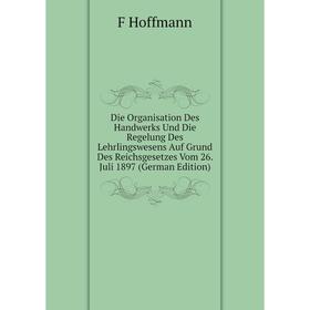 Книга Die Organisation Des Handwerks Und Die Regelung Des Lehrlingswesens Auf Grund Des Reichsgesetzes Vom 26. Juli 1897 (German Edition). F Hoffmann
Книга Die Organisation Des Handwerks Und Die Regelung Des Lehrlingswesens Auf Grund Des Reichsgesetzes Vom 26. Juli 1897 (German Edition). F Hoffmann