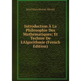 Книга Introduction À La Philosophie Des Mathématiques: Et Technie De L'Algorithmie (French Edition). Józef Maria Hoëné-Wroski
Книга Introduction À La Philosophie Des Mathématiques: Et Technie De L'Algorithmie (French Edition). Józef Maria Hoëné-Wroski