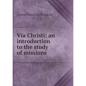 Книга Via Christi: an introduction to the study of missions. Louise Manning Hodgkins
Книга Via Christi: an introduction to the study of missions. Louise Manning Hodgkins