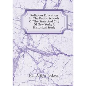Книга Religious Education In The Public Schools Of The State And City Of New York; A Historical Study. Hall Arthur Jackson
Книга Religious Education In The Public Schools Of The State And City Of New York; A Historical Study. Hall Arthur Jackson