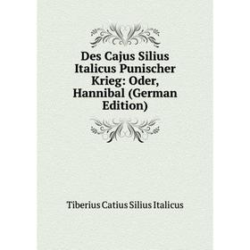 Книга Des Cajus Silius Italicus Punischer Krieg: Oder, Hannibal (German Edition). Tiberius Catius Silius Italicus
Книга Des Cajus Silius Italicus Punischer Krieg: Oder, Hannibal (German Edition). Tiberius Catius Silius Italicus