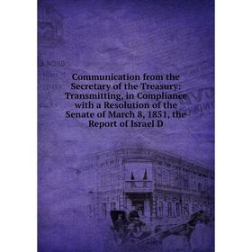 Книга Communication from the Secretary of the Treasury: Transmitting, in Compliance with a Resolution of the Senate of March 8, 1851, the Report of Is
Книга Communication from the Secretary of the Treasury: Transmitting, in Compliance with a Resolution of the Senate of March 8, 1851, the Report of Is
