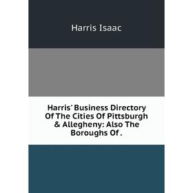 Книга Harris' Business Directory Of The Cities Of Pittsburgh & Allegheny: Also The Boroughs Of.. Harris Isaac
Книга Harris' Business Directory Of The Cities Of Pittsburgh & Allegheny: Also The Boroughs Of.. Harris Isaac