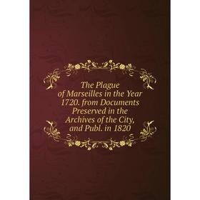 Книга The Plague of Marseilles in the Year 1720. from Documents Preserved in the Archives of the City, and Publ. in 1820
Книга The Plague of Marseilles in the Year 1720. from Documents Preserved in the Archives of the City, and Publ. in 1820