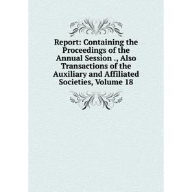 Книга Report: Containing the Proceedings of the Annual Session., Also Transactions of the Auxiliary and Affiliated Societies, Volume 18
Книга Report: Containing the Proceedings of the Annual Session., Also Transactions of the Auxiliary and Affiliated Societies, Volume 18