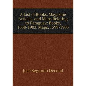 Книга A List of Books, Magazine Articles, and Maps Relating to Paraguay: Books, 1638-1903. Maps, 1599-1903. José Segundo Decoud
Книга A List of Books, Magazine Articles, and Maps Relating to Paraguay: Books, 1638-1903. Maps, 1599-1903. José Segundo Decoud
