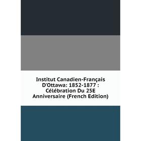 Книга Institut Canadien-Français D'Ottawa: 1852-1877: Célébration Du 25E Anniversaire (French Edition)
Книга Institut Canadien-Français D'Ottawa: 1852-1877: Célébration Du 25E Anniversaire (French Edition)
