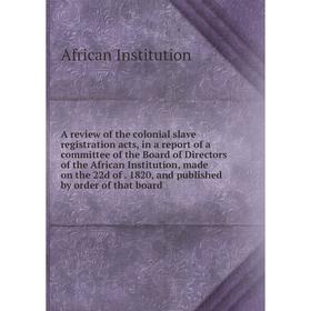 Книга A review of the colonial slave registration acts, in a report of a committee of the Board of Directors of the African Institution, made on the 2
Книга A review of the colonial slave registration acts, in a report of a committee of the Board of Directors of the African Institution, made on the 2