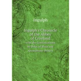 Книга Ingulph's Chronicle of the Abbey of Croyland with the Continuations by Peter of Blois and Anonymous Writers. Ingulph
Книга Ingulph's Chronicle of the Abbey of Croyland with the Continuations by Peter of Blois and Anonymous Writers. Ingulph