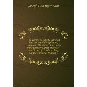 Книга The Throne of David. Being an Illustration of the Splendor, Power, and Dominion of the Reign of the Shepherd, Poet, Warrior.: In a Series of. Lo
Книга The Throne of David. Being an Illustration of the Splendor, Power, and Dominion of the Reign of the Shepherd, Poet, Warrior.: In a Series of. Lo