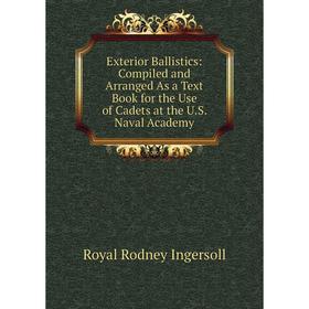 Книга Exterior Ballistics: Compiled and Arranged As a Text Book for the Use of Cadets at the U.S. Naval Academy. Royal Rodney Ingersoll
Книга Exterior Ballistics: Compiled and Arranged As a Text Book for the Use of Cadets at the U.S. Naval Academy. Royal Rodney Ingersoll