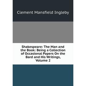 Книга Shakespeare: The Man and the Book: Being a Collection of Occasional Papers On the Bard and His Writings, Volume 2. Ingleby Clement Mansfield
Книга Shakespeare: The Man and the Book: Being a Collection of Occasional Papers On the Bard and His Writings, Volume 2. Ingleby Clement Mansfield