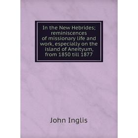 Книга In the New Hebrides; reminiscences of missionary life and work, especially on the island of Aneityum, from 1850 till 1877. John Inglis
Книга In the New Hebrides; reminiscences of missionary life and work, especially on the island of Aneityum, from 1850 till 1877. John Inglis
