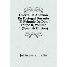 Книга Guerra De Anexión En Portugal Durante El Reinado De Don Felipe Ii, Volume 1 (Spanish Edition). Julián Suárez Inclán
Книга Guerra De Anexión En Portugal Durante El Reinado De Don Felipe Ii, Volume 1 (Spanish Edition). Julián Suárez Inclán
