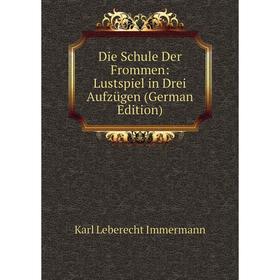 Книга Die Schule Der Frommen: Lustspiel in Drei Aufzügen (German Edition). Immermann Karl Leberecht
Книга Die Schule Der Frommen: Lustspiel in Drei Aufzügen (German Edition). Immermann Karl Leberecht