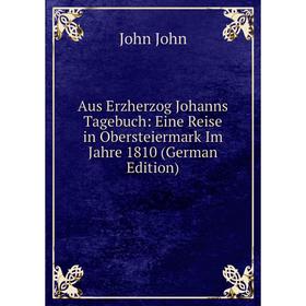 Книга Aus Erzherzog Johanns Tagebuch: Eine Reise in Obersteiermark Im Jahre 1810 (German Edition). John John
Книга Aus Erzherzog Johanns Tagebuch: Eine Reise in Obersteiermark Im Jahre 1810 (German Edition). John John