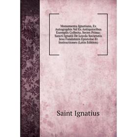 Книга Monumenta Ignatiana, Ex Autographis Vel Ex Antiquioribus Exemplis Collecta Series Prima: Sancti Ignatii De Loyola Societatis Jesu Fundatoris Epi
Книга Monumenta Ignatiana, Ex Autographis Vel Ex Antiquioribus Exemplis Collecta Series Prima: Sancti Ignatii De Loyola Societatis Jesu Fundatoris Epi