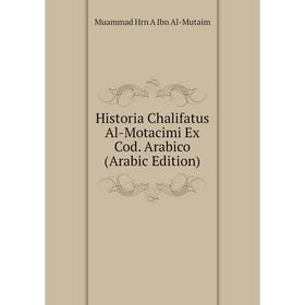 Книга Historia Chalifatus Al-Motacimi Ex Cod. Arabico (Arabic Edition). Muammad Hrn A Ibn Al-Mutaim
Книга Historia Chalifatus Al-Motacimi Ex Cod. Arabico (Arabic Edition). Muammad Hrn A Ibn Al-Mutaim