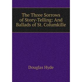 Книга The Three Sorrows of Story-Telling: And Ballads of St. Columkille. Douglas Hyde
Книга The Three Sorrows of Story-Telling: And Ballads of St. Columkille. Douglas Hyde