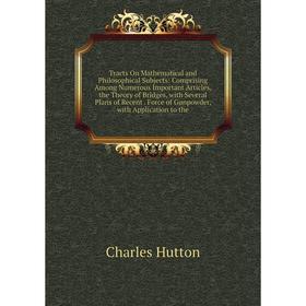 Книга Tracts On Mathematical and Philosophical Subjects: Comprising Among Numerous Important Articles, the Theory of Bridges, with Several Plans of Re
Книга Tracts On Mathematical and Philosophical Subjects: Comprising Among Numerous Important Articles, the Theory of Bridges, with Several Plans of Re