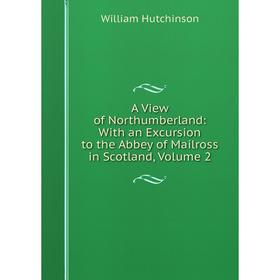 Книга A View of Northumberland: With an Excursion to the Abbey of Mailross in Scotland, Volume 2. William Hutchinson
Книга A View of Northumberland: With an Excursion to the Abbey of Mailross in Scotland, Volume 2. William Hutchinson