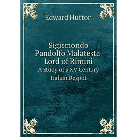Книга Sigismondo Pandolfo Malatesta, Lord of Rimini. A Study of a XV Century Italian Despot. Edward Hutton
Книга Sigismondo Pandolfo Malatesta, Lord of Rimini. A Study of a XV Century Italian Despot. Edward Hutton