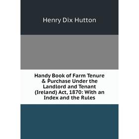 Книга Handy Book of Farm Tenure Purchase Under the Landlord and Tenant (Ireland) Act, 1870: With an Index and the Rules. Henry Dix Hutton
Книга Handy Book of Farm Tenure Purchase Under the Landlord and Tenant (Ireland) Act, 1870: With an Index and the Rules. Henry Dix Hutton