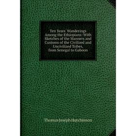 Книга Ten Years' Wanderings Among the Ethiopians: With Sketches of the Manners and Customs of the Civilized and Uncivilized Tribes, from Senegal to Ga
Книга Ten Years' Wanderings Among the Ethiopians: With Sketches of the Manners and Customs of the Civilized and Uncivilized Tribes, from Senegal to Ga