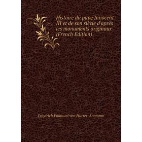 Книга Histoire du pape Innocent III et de son siècle d'après les monuments originaux (French Edition). Friedrich Emanuel von Hurter-Ammann
Книга Histoire du pape Innocent III et de son siècle d'après les monuments originaux (French Edition). Friedrich Emanuel von Hurter-Ammann