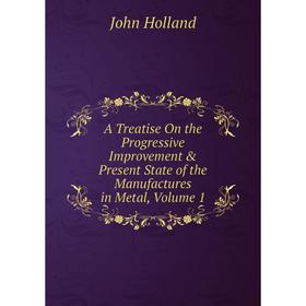 Книга A Treatise On the Progressive Improvement & Present State of the Manufactures in Metal, Volume 1. John Holland
Книга A Treatise On the Progressive Improvement & Present State of the Manufactures in Metal, Volume 1. John Holland