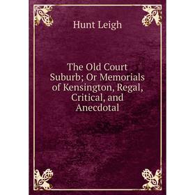 Книга The Old Court Suburb; Or Memorials of Kensington, Regal, Critical, and Anecdotal. Hunt Leigh
Книга The Old Court Suburb; Or Memorials of Kensington, Regal, Critical, and Anecdotal. Hunt Leigh