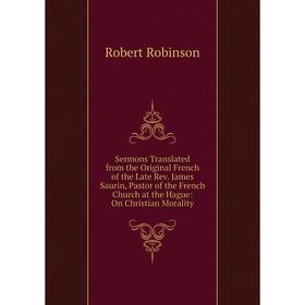 Книга Sermons Translated from the Original French of the Late Rev. James Saurin, Pastor of the French Church at the Hague: On Christian Morality
Книга Sermons Translated from the Original French of the Late Rev. James Saurin, Pastor of the French Church at the Hague: On Christian Morality