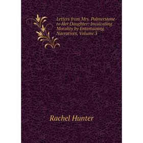 Книга Letters from Mrs Palmerstone to Her Daughter: Inculcating Morality by Entertaining Narratives, Volume 3
Книга Letters from Mrs Palmerstone to Her Daughter: Inculcating Morality by Entertaining Narratives, Volume 3