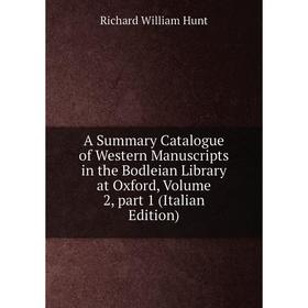 Книга A Summary Catalogue of Western Manuscripts in the Bodleian Library at Oxford, Volume 2, part 1 (Italian Edition). Richard William Hunt
Книга A Summary Catalogue of Western Manuscripts in the Bodleian Library at Oxford, Volume 2, part 1 (Italian Edition). Richard William Hunt