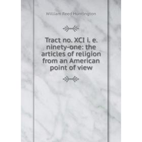 Книга Tract no. XCI i. e. ninety-one: the articles of religion from an American point of view. William Reed Huntington
Книга Tract no. XCI i. e. ninety-one: the articles of religion from an American point of view. William Reed Huntington