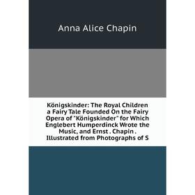 Книга Königskinder: The Royal Children a Fairy Tale Founded On the Fairy Opera of Königskinder for Which Englebert Humperdinck Wrote the Music, and Er
Книга Königskinder: The Royal Children a Fairy Tale Founded On the Fairy Opera of Königskinder for Which Englebert Humperdinck Wrote the Music, and Er