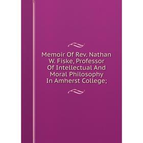 Книга Memoir Of Rev Nathan W Fiske, Professor Of Intellectual And Moral Philosophy In Amherst College;
Книга Memoir Of Rev Nathan W Fiske, Professor Of Intellectual And Moral Philosophy In Amherst College;