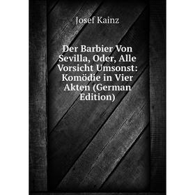Книга Der Barbier Von Sevilla, Oder, Alle Vorsicht Umsonst: Komödie in Vier Akten (German Edition). Josef Kainz
Книга Der Barbier Von Sevilla, Oder, Alle Vorsicht Umsonst: Komödie in Vier Akten (German Edition). Josef Kainz
